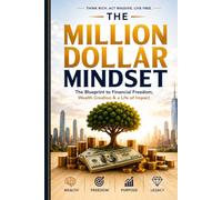 THE MILLION DOLLAR MINDSET: The Complete Guide to Earning, Investing, and Building Unstoppable Wealth