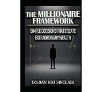 THE MILLIONAIRE FRAMEWORK: SIMPLE DECISIONS THAT CREATE EXTRAORDINARY WEALTH