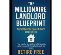 The Millionaire Landlord Blueprint:: Build Wealth, Scale Smart, Retire Free