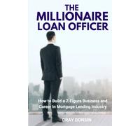 The Millionaire Loan Officer: How to Build a 7-Figure Business and Career In Mortgage Lending Industry (Mortgage Loan Officers Series)