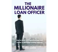The Millionaire Loan Officer: How to Build a 7-Figure Business and Career In Mortgage Lending Industry (Mortgage Loan Officers Series)