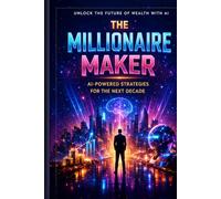 The Millionaire Maker: How to Build Wealth with Artificial Intelligence Without Losing Your Soul (How to Benefit from Artificial Intelligence)