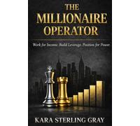 THE MILLIONAIRE OPERATOR: Work for Income. Build Leverage. Position for Power.