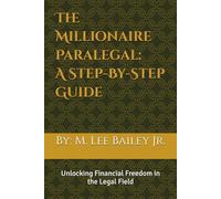 The Millionaire Paralegal: A Step-By-Step Guide: The Millionaire Paralegal Unlocking Financial Freedom in the Legal Field