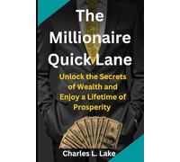 The Millionaire Quick Lane: Unlock the Secrets of Wealth and Enjoy a Lifetime of Prosperity