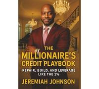THE MILLIONAIRE’S CREDIT PLAYBOOK: REPAIR, BUILD, AND LEVERAGE LIKE THE 1%