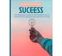 The Millionaire's Guide to GPT Chatbots: How to Automate Your Business and Scale Your Success