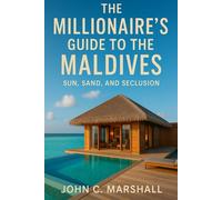 THE MILLIONAIRE'S GUIDE TO THE MALDIVES: Sun, Sand, and Seclusion