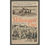 The Millionaire's Unit: The Aristocratic Flyboys Who Fought the Great War and Invented America's Air Might