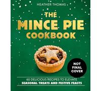 The Mince Pie Cookbook: 60 Delicious Recipes to Elevate Seasonal Treats and Festive Feasts