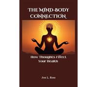 THE MIND-BODY CONNECTION: How Thoughts Affect Your Health