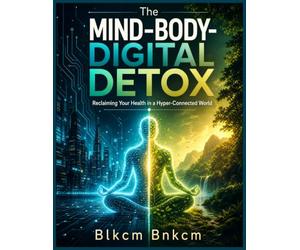The Mind-Body-Digital Detox: Reclaiming Your Health in a Hyper-Connected World
