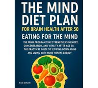THE MIND DIET PLAN FOR BRAIN HEALTH AFTER 50: EATING FOR THE MIND: THE MIND PROGRAM THAT STRENGTHENS MEMORY, CONCENTRATION, AND VITALITY AFTER AGE 50. ... AGING AND LIVING WITH MORE MENTAL ENERGY.