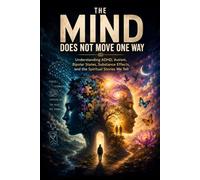 THE MIND DOES NOT MOVE ONE WAY: Understanding ADHD, Autism, Bipolar States, Substance Effects, and the Spiritual Stories We Tell