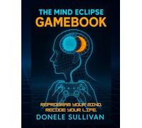 The Mind Eclipse Gamebook: Reprogram Your Mind. Recode Your Life.