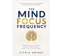 The Mind Focus Frequency: Train Your Mind to Focus on What Matters and Turn Intentions Into Reality