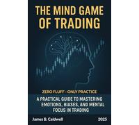 The Mind Game of Trading: A Practical Guide to Mastering Emotions, Biases, and Mental Focus in Trading