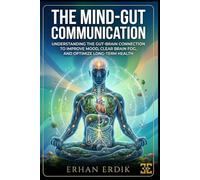 THE MIND-GUT COMMUNICATION: Understanding the Gut-Brain Connection to Improve Mood, Clear Brain Fog, and Optimize Long-Term Health