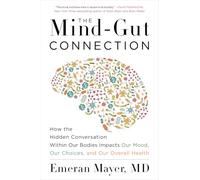 The Mind-Gut Connection: How the Hidden Conversation Within Our Bodies Impacts Our Mood, Choices, and Overall Health - A Groundbreaking Science Guide
