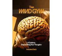 The Mind Gym: A Guide to Empowering Your Thoughts
