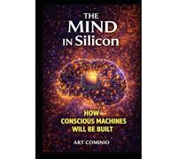 The Mind In Silicon: How Conscious Machines Will Be Built (The Consciousness Series)