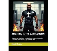 THE MIND IS THE BATTLEFIELD!: A SPIRITUAL WARRIOR’S GUIDE TO VICTORY - CONQUER LIFE LIKE CHRIST & THE EASTERN MASTERS