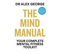 The Mind Manual: Your Complete Mental Fitness Toolkit (Dr Alex George)