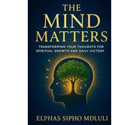 The Mind Matters: Transforming Your Thoughts for Spiritual Growth and Daily Victory