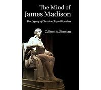 The Mind of James Madison: The Legacy of Classical Republicanism
