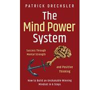 The Mind Power System: Success Through Mental Strength and Positive Thinking. How to Build an Unshakable Winning Mindset in 6 Steps