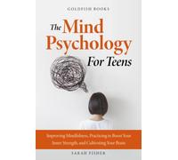The Mind Psychology for Teens: Improving Mindfulness, Practicing to Boost Your Inner Strength, and Cultivating Your Brain