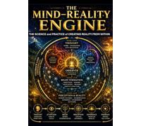THE MIND-REALITY ENGINE: THE SCIENCE and PRACTICE of CREATING REALITY FROM WITHIN (THE MIND ENGINE DUOLOGY)