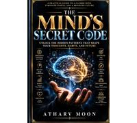 THE MIND’S SECRET CODE: Unlock the Hidden Patterns That Shape Your Thoughts, Habits, and Future