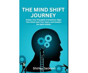 The Mind Shift Journey: Master Your Thoughts & Emotions: Align Your Mind, Heal Your Heart, and Awaken the Spirit Within