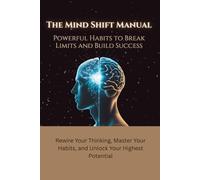 The Mind Shift Manual: Powerful Habits to Break Limits and Build Success