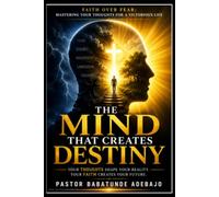 THE MIND THAT CREATES DESTINY: As A Man Thinks, So Is He: Your Thoughts Shape Your Destiny. Your Faith Creates Your Future