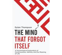 The Mind That Forgot Itself: A Psychological Exploration of Consciousness, Identity, and the Meaning of Life