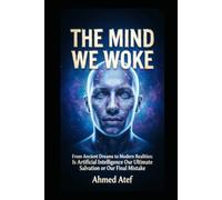 THE MIND WE WOKE: From Ancient Dreams to Modern Realities: Is Artificial Intelligence Our Ultimate Salvation or Our Final Mistake