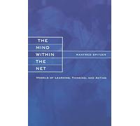 The Mind within the Net - Models of Learning, Thinking & Acting: Models of Learning, Thinking, and Acting (A Bradford Book)