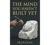The Mind You Haven’t Built Yet: How to think better ,learn faster and reinvent yourself