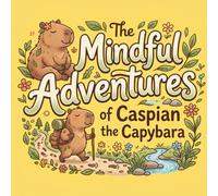 The Mindful Adventures of Caspian the Capybara: A Capybara Storybook for Kids About Friendship, Kindness, and Emotional Regulation | Cute Animal Story ... 4-8 to Learn Mindfulness and Social Skills