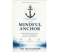 THE MINDFUL ANCHOR: Buddhist Wisdom and Neuroscience for 30 Days of Mindfulness, Meditation, and Lasting Peace
