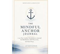THE MINDFUL ANCHOR JOURNAL: A 30-Day Journey to Presence, Clarity, and Peace