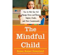 The Mindful Child : How To Help Your Kid Manage Stress and Become Happier, Kidner and More Compassionate
