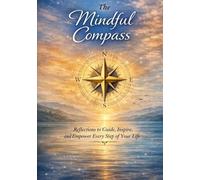 The Mindful Compass: Reflections to Guide, Inspire, and Empower Every Step of Your Life