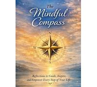 The Mindful Compass: Reflections to Guide, Inspire, and Empower Every Step of Your Life