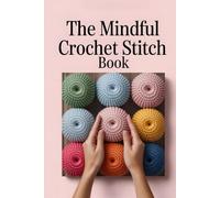 The Mindful Crochet Stitch Book: A Modern Beginner’s Guide to Crochet with Illustrated Stitches and Cozy Starter Projects (The Gentle Crochet)