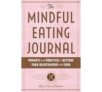 The Mindful Eating Journal: Prompts and Practices to Restore Your Relationship with Food