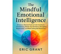 The Mindful Emotional Intelligence: How to Calm Anxiety & Overthinking, Master Your Emotions, Strengthen Relationships, and Build Lasting Self-Awareness