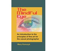 The Mindful Eye: An Introduction to the Principles of Fine Art for the Casual Photographer